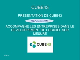 06/06/16
CUBE43
PRESENTATION DE CUBE43
ACCOMPAGNE LES ENTREPRISES DANS LE
DEVELOPPEMENT DE LOGICIEL SUR
MESURE
http://www.cube43.fr/
 