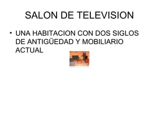 SALON DE TELEVISION
• UNA HABITACION CON DOS SIGLOS
  DE ANTIGÜEDAD Y MOBILIARIO
  ACTUAL
 