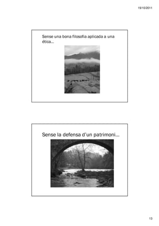 19/10/2011




Sense una bona filosofia aplicada a una
ética…




Sense la defensa d’un patrimoni…




                                                 13
 