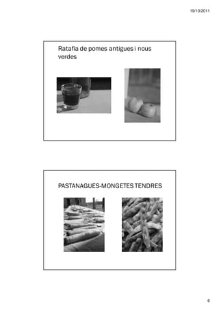 19/10/2011




Ratafia de pomes antigues i nous
verdes




PASTANAGUES-MONGETES TENDRES




                                           6
 