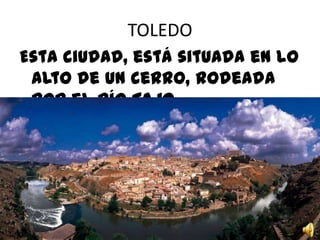 TOLEDO
Esta ciudad, está situada en lo
alto de un cerro, rodeada
por el río TAJO

 