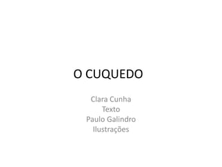 O CUQUEDO
  Clara Cunha
      Texto
 Paulo Galindro
   Ilustrações
 