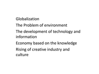 Globalization
The Problem of environment
The development of technology and
information
Economy based on the knowledge
Rising of creative industry and
culture
 