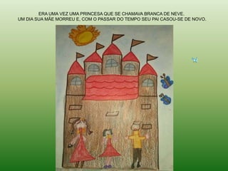 ERA UMA VEZ UMA PRINCESA QUE SE CHAMAVA BRANCA DE NEVE.
UM DIA SUA MÃE MORREU E, COM O PASSAR DO TEMPO SEU PAI CASOU-SE DE NOVO.
 