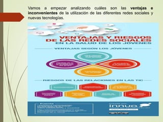 Vamos a empezar analizando cuáles son las ventajas e
inconvenientes de la utilización de las diferentes redes sociales y
nuevas tecnologías.