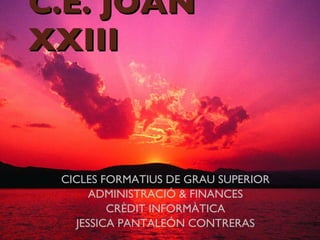 C.E. JOAN XXIII CICLES FORMATIUS DE GRAU SUPERIOR ADMINISTRACIÓ & FINANCES CRÈDIT INFORMÀTICA JESSICA PANTALEÓN CONTRERAS 