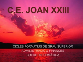 C.E. JOAN XXIII CICLES FORMATIUS DE GRAU SUPERIOR ADMINISTRACIÓ & FINANCES CRÈDIT INFORMÀTICA 