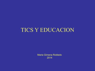 TICS Y EDUCACION
Maria Gimena Robledo
2014
 