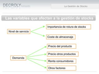 Diferencias entre Web 1.0 y Web 2.0Diferencias entre Web 1.0 y Web 2.0Diferencias entre Web 1.0 y Web 2.0La Gestión de Stocks
Las variables que afectan a la gestión de stocks
Nivel de servicio
Demanda
Importancia de rotura de stocks
Coste de almacenaje
Precio del producto
Precio otros productos
Renta consumidores
Otros factores
 