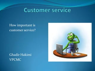 How important is
customer service?




Ghadir Hakimi
VPCMC
 