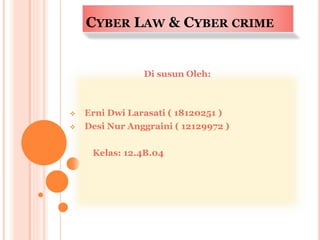 CYBER LAW & CYBER CRIME
Di susun Oleh:
 Erni Dwi Larasati ( 18120251 )
 Desi Nur Anggraini ( 12129972 )
Kelas: 12.4B.04
 