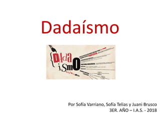Dadaísmo
Por Sofía Varriano, Sofía Telias y Juani Brusco
3ER. AÑO – I.A.S. - 2018
 