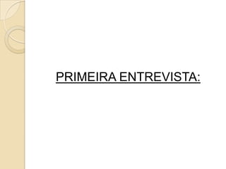 PRIMEIRA ENTREVISTA:
 