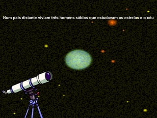 Num país distante viviam três homens sábios que estudavam as estrelas e o céu
 