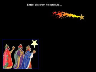 Então, entraram no estábulo…
 
