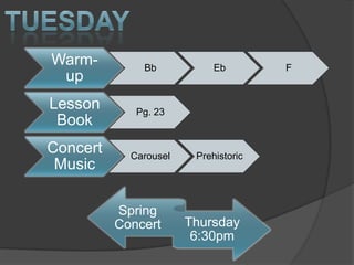 Warm-         Bb            Eb        F
 up
Lesson       Pg. 23
 Book
Concert     Carousel    Prehistoric
 Music

          Spring
          Concert      Thursday
                        6:30pm
 