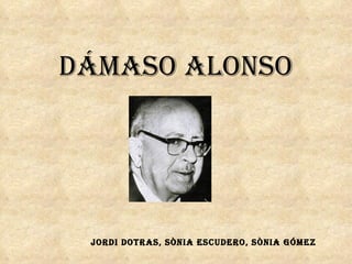 DÁMASO ALONSO Jordi Dotras, Sònia Escudero, Sònia GÓmez 