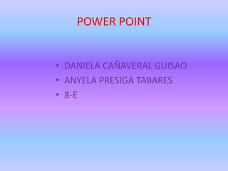 POWER POINT


• DANIELA CAÑAVERAL GUISAO
• ANYELA PRESIGA TABARES
• 8-E
 