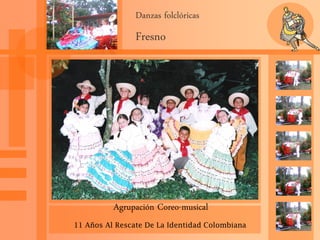 Danzas folclóricas
Fresno
Agrupación Coreo-musical
11 Años Al Rescate De La Identidad Colombiana
 