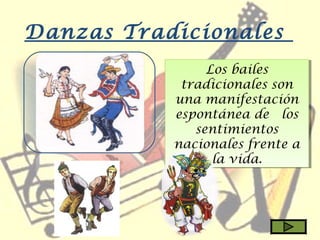 Danzas Tradicionales
Los bailes
tradicionales son
una manifestación
espontánea de  los
sentimientos
nacionales frente a
la vida.
Los bailes
tradicionales son
una manifestación
espontánea de  los
sentimientos
nacionales frente a
la vida.
 