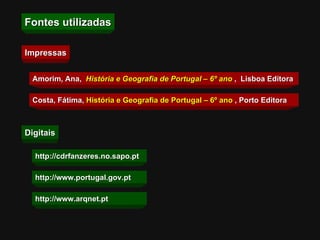 Fontes utilizadas Impressas Amorim, Ana,  História e Geografia de Portugal – 6º ano   ,  Lisboa Editora Costa, Fátima,  História e Geografia de Portugal – 6º ano   , Porto Editora Digitais http://cdrfanzeres.no.sapo.pt  http://www.portugal.gov.pt http://www.arqnet.pt 