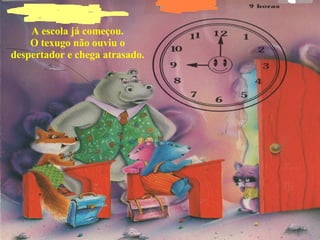 A escola já começou. O texugo não ouviu o despertador e chega atrasado.   