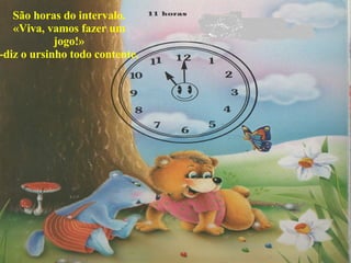 São horas do intervalo. «Viva, vamos fazer um jogo!» -diz o ursinho todo contente. 