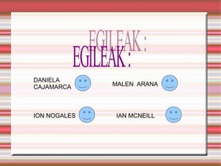 EGILEAK : DANIELA CAJAMARCA MALEN  ARANA ION NOGALES IAN MCNEILL 