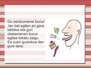 Gu zentzumenei buruz  lan bat egiten ari gara taldeka eta guri dastamenari buruz egitea tokatu zaigu. Ea zuen gustokoa den gure lana. 