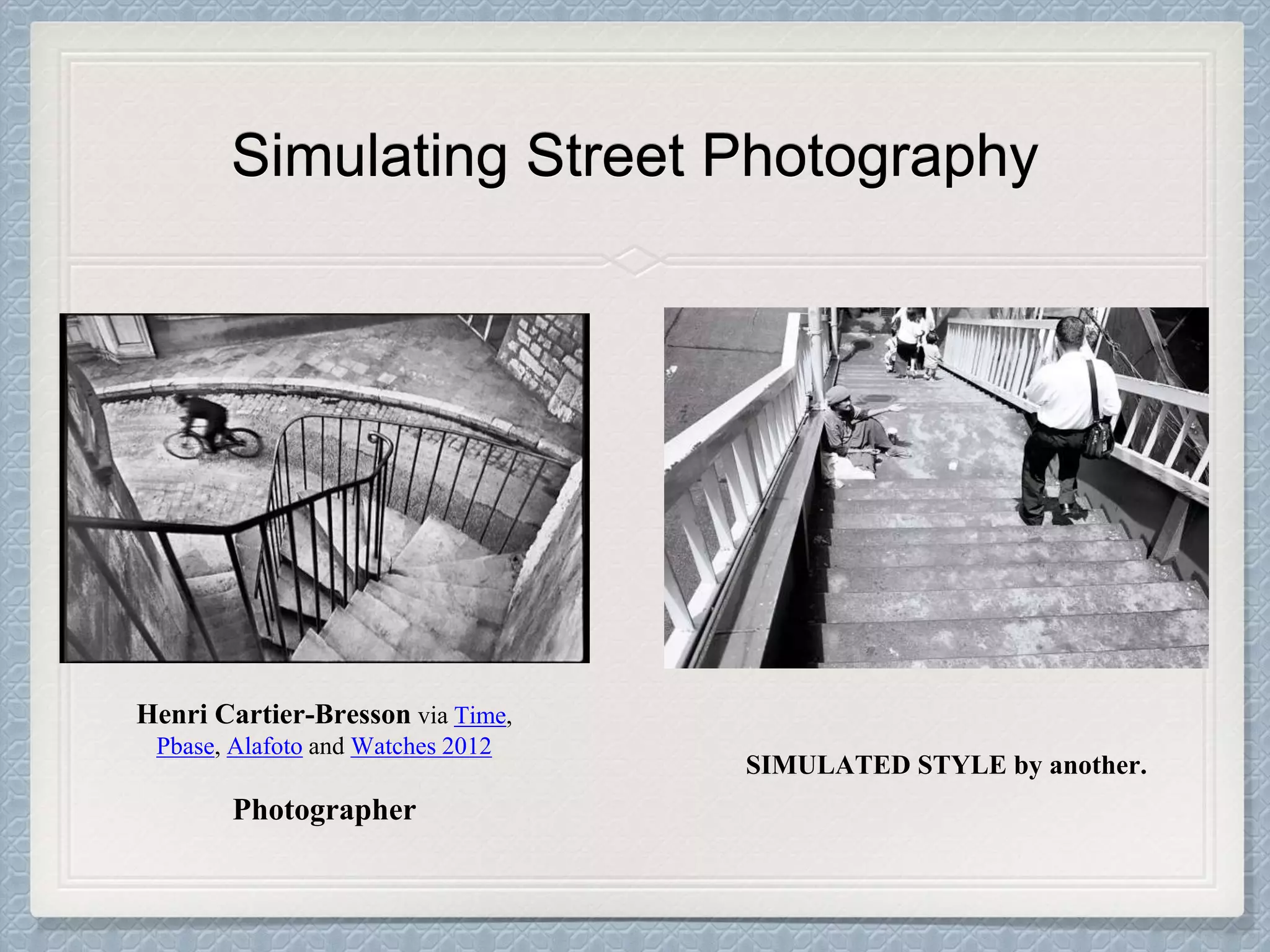 Simulating Street Photography
Henri Cartier-Bresson via Time,
Pbase, Alafoto and Watches 2012
Photographer
SIMULATED STYLE by another.
 
