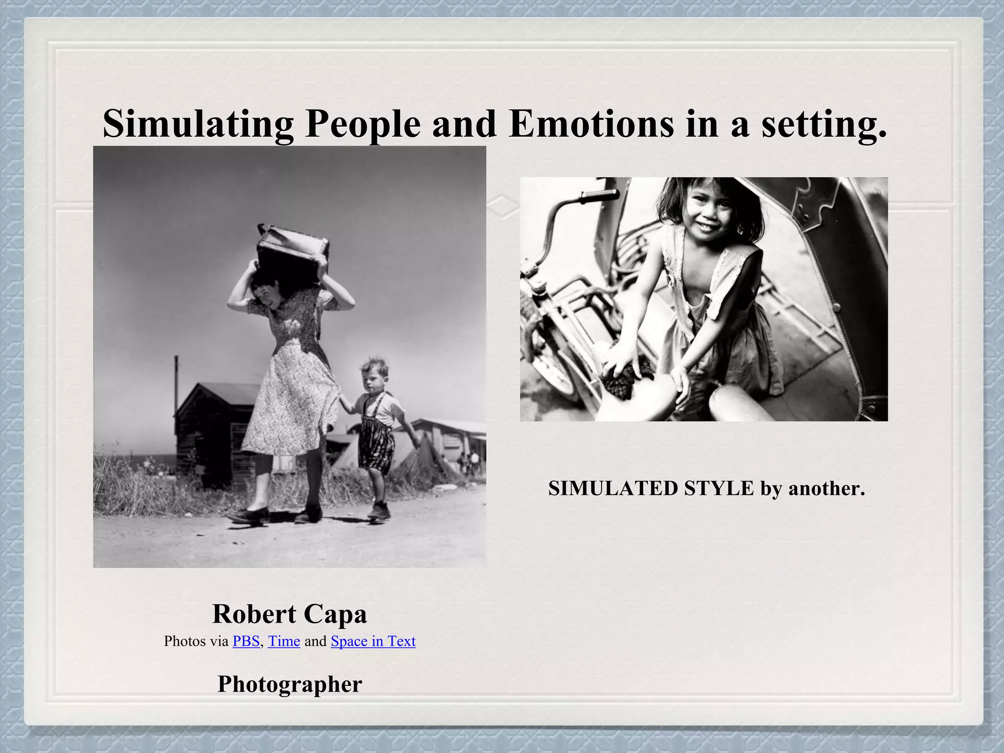 Simulating People and Emotions in a setting.
Robert Capa
Photos via PBS, Time and Space in Text
Photographer
SIMULATED STYLE by another.
 