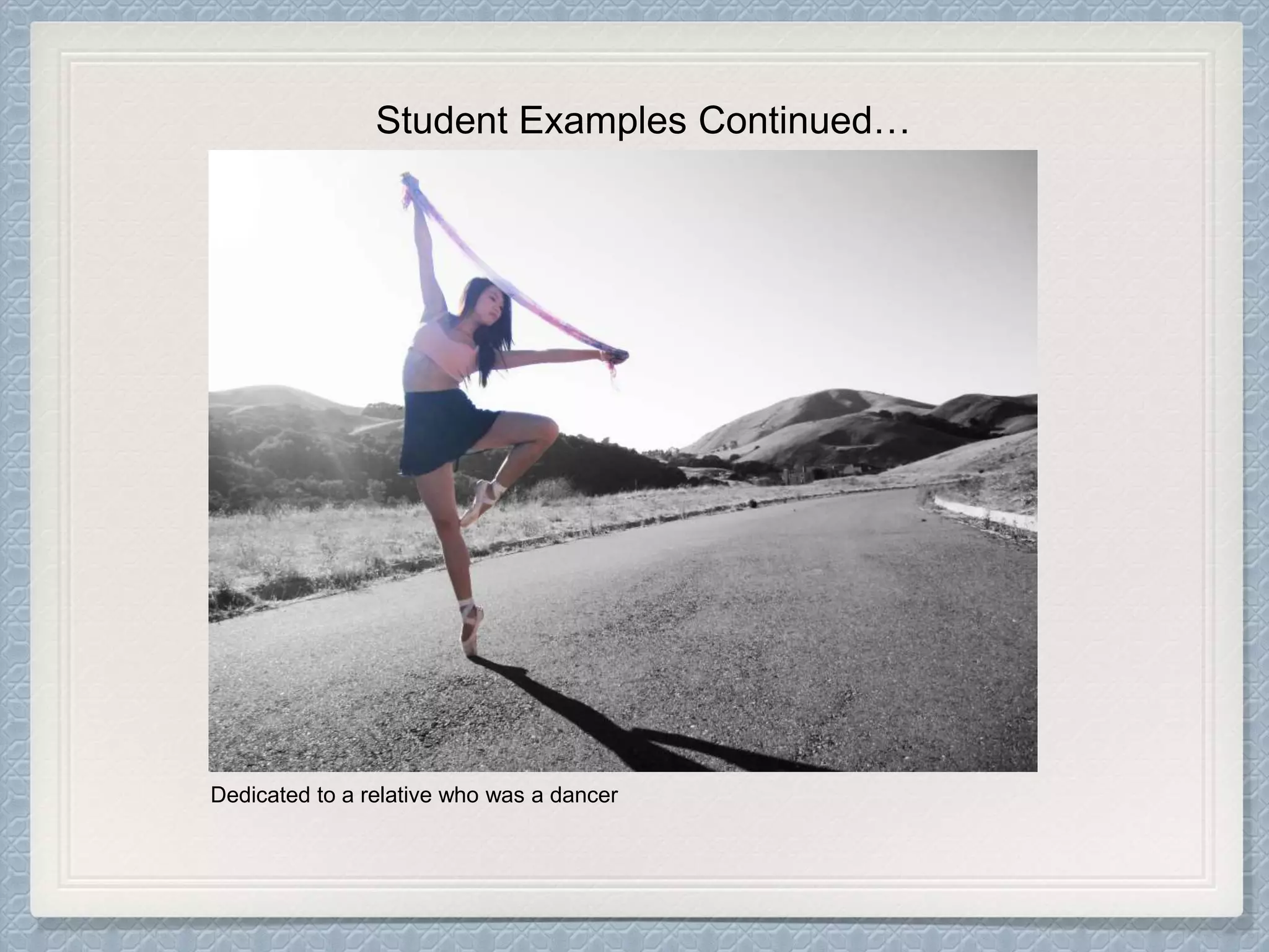 Student Examples Continued…
Dedicated to a relative who was a dancer
 