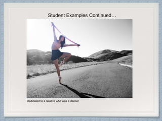 Student Examples Continued…
Dedicated to a relative who was a dancer
 