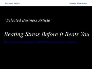 Selected Business Article
Beating Stress Before It Beats You
http://www.bbc.com/capital/story/20130830-beat-stress-before-it-beats-you
Alexandra Halbert Professor Klinkowstein
 