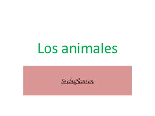 Los animales 
Se clasifican en: 
 