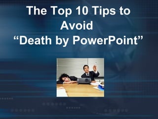 The Top 10 Tips to
Avoid
“Death by PowerPoint”
 