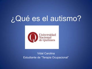 ¿Qué es el autismo?



              Vidal Carolina
   Estudiante de “Terapia Ocupacional”
 