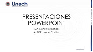 PRESENTACIONES
POWERPOINT
MATERIA: Informática
AUTOR: Ismael Carrillo
 