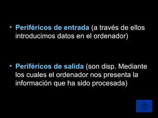 Periféricos de entrada   (a través de ellos introducimos datos en el ordenador) Periféricos de salida   (son disp. Mediante los cuales el ordenador nos presenta la información que ha sido procesada) 