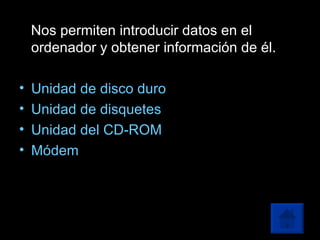 Nos permiten introducir datos en el ordenador y obtener información de él. Unidad de disco duro Unidad de disquetes Unidad del CD-ROM Módem 