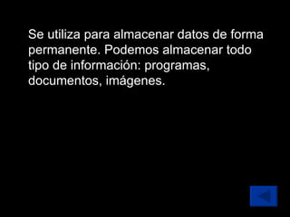 Se utiliza para almacenar datos de forma permanente. Podemos almacenar todo tipo de información: programas, documentos, imágenes. 