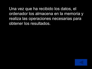 Una vez que ha recibido los datos, el ordenador los almacena en la memoria y realiza las operaciones necesarias para obtener los resultados.  
