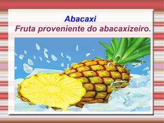 Abacaxi Fruta proveniente do abacaxizeiro. 