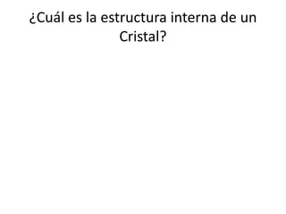 ¿Cuál es la estructura interna de un
               Cristal?
 