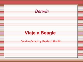 Darwin
Viaje a Beagle
Sandra Cerezo y Beatriz Martín
 