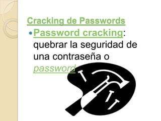 Cracking de Passwords
 Password

cracking:
quebrar la seguridad de
una contraseña o
password.

 