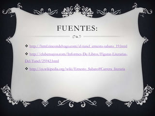 FUENTES:

 http://html.rincondelvago.com/el-tunel_ernesto-sabato_19.html

 http://clubensayos.com/Informes-De-Libros/Figuras-Literarias-
Del-Tunel/25942.html

 http://es.wikipedia.org/wiki/Ernesto_Sabato#Carrera_literaria
 