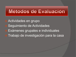  Actividades en grupo
 Seguimiento de Actividades
 Exámenes grupales e individuales
 Trabajo de investigación para la casa
 