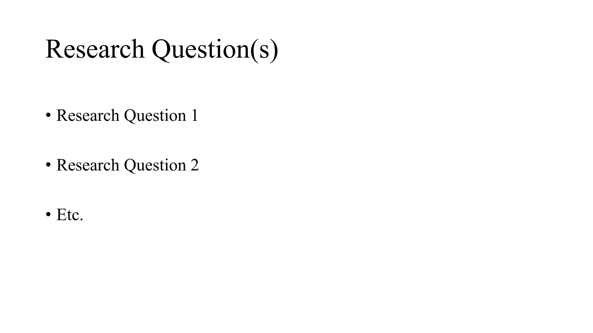 Research Question(s)
• Research Question 1
• Research Question 2
• Etc.
 