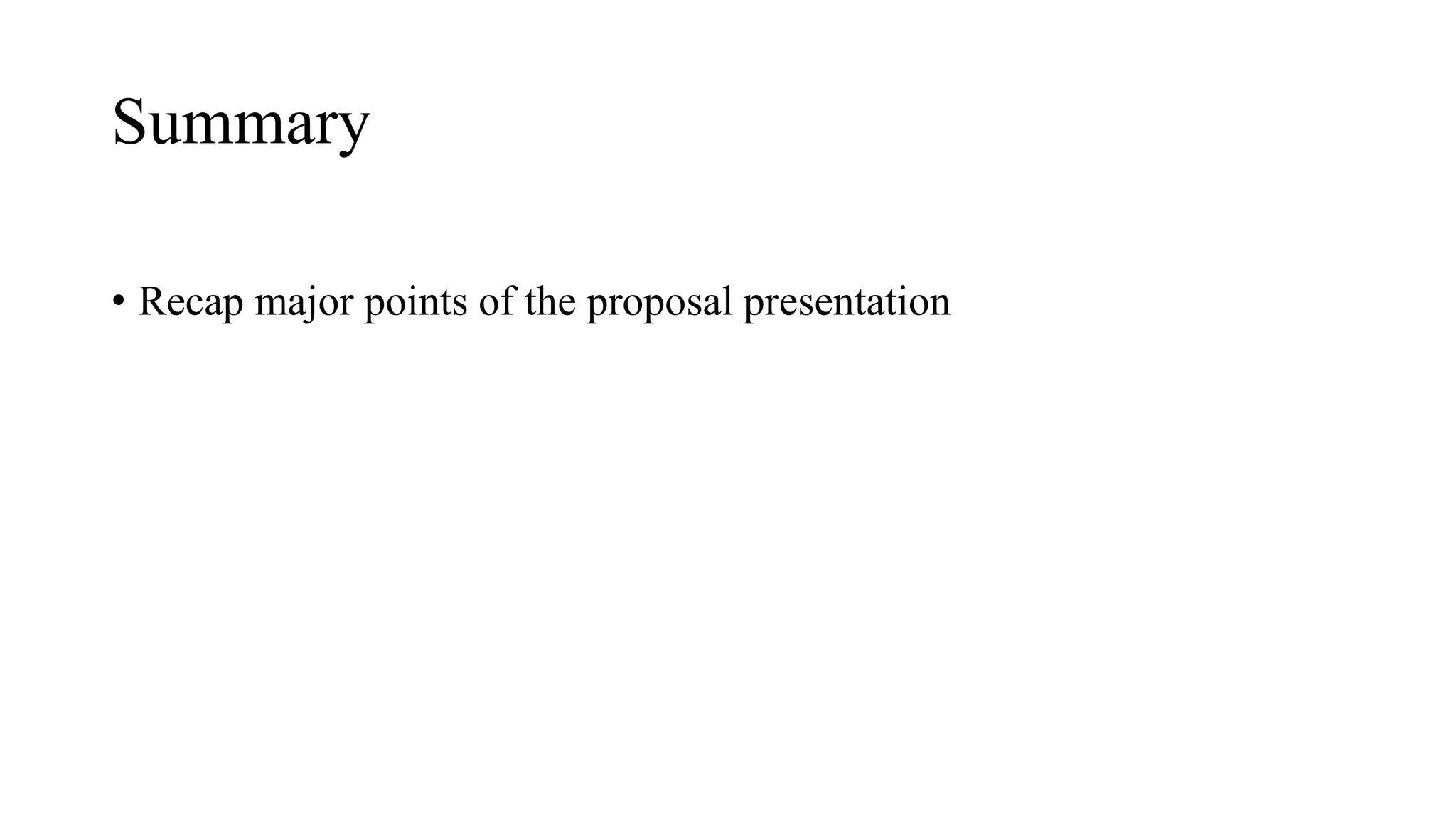 Summary
• Recap major points of the proposal presentation
 